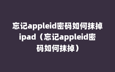 忘记appleid密码如何抹掉ipad（忘记appleid密码如何抹掉）