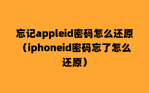 忘记appleid密码怎么还原（iphoneid密码忘了怎么还原）