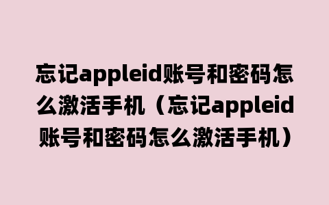 忘记appleid账号和密码怎么激活手机（忘记appleid账号和密码怎么激活手机）