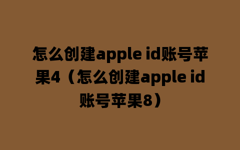 怎么创建apple id账号苹果4（怎么创建apple id账号苹果8）