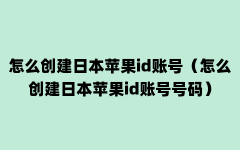 怎么创建日本苹果id账号（怎么创建日本苹果id账号号码）