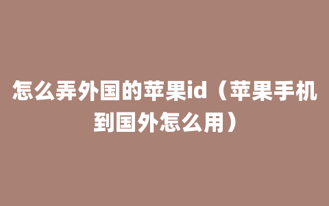 怎么弄外国的苹果id（苹果手机到国外怎么用）