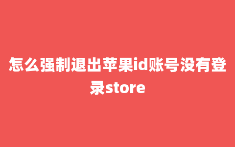 怎么强制退出苹果id账号没有登录store