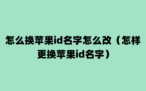 怎么换苹果id名字怎么改（怎样更换苹果id名字）