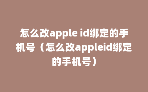 怎么改apple id绑定的手机号（怎么改appleid绑定的手机号）