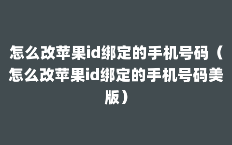 怎么改苹果id绑定的手机号码（怎么改苹果id绑定的手机号码美版）