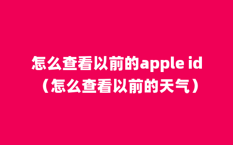 怎么查看以前的apple id（怎么查看以前的天气）