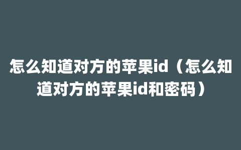 怎么知道对方的苹果id（怎么知道对方的苹果id和密码）