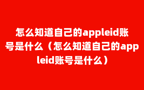 怎么知道自己的appleid账号是什么（怎么知道自己的appleid账号是什么）