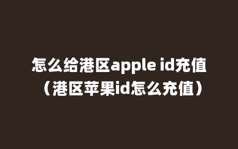 怎么给港区apple id充值（港区苹果id怎么充值）