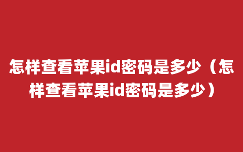 怎样查看苹果id密码是多少（怎样查看苹果id密码是多少）