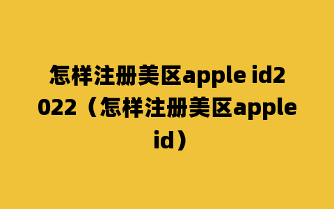 怎样注册美区apple id2022（怎样注册美区apple id）