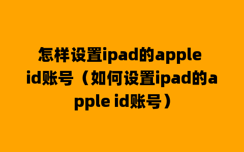 怎样设置ipad的apple id账号（如何设置ipad的apple id账号）