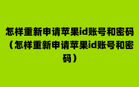 怎样重新申请苹果id账号和密码（怎样重新申请苹果id账号和密码）