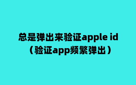 总是弹出来验证apple id（验证app频繁弹出）