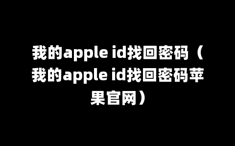 我的apple id找回密码（我的apple id找回密码苹果官网）