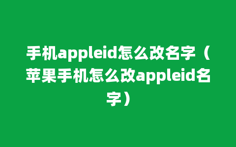 手机appleid怎么改名字（苹果手机怎么改appleid名字）