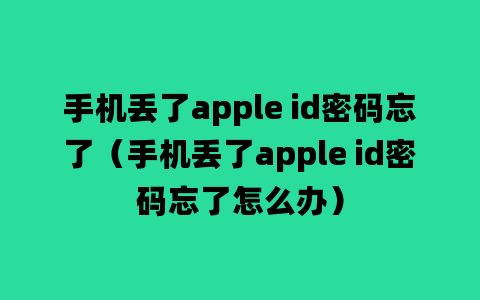 手机丢了apple id密码忘了（手机丢了apple id密码忘了怎么办）