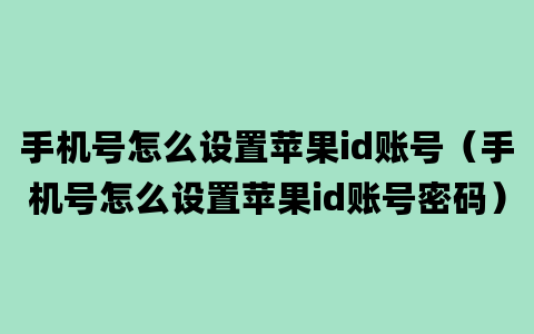 手机号怎么设置苹果id账号（手机号怎么设置苹果id账号密码）