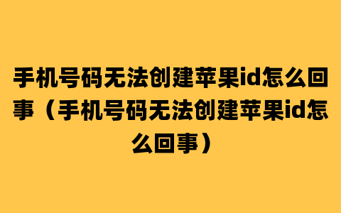 手机号码无法创建苹果id怎么回事（手机号码无法创建苹果id怎么回事）