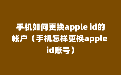 手机如何更换apple id的帐户（手机怎样更换apple id账号）