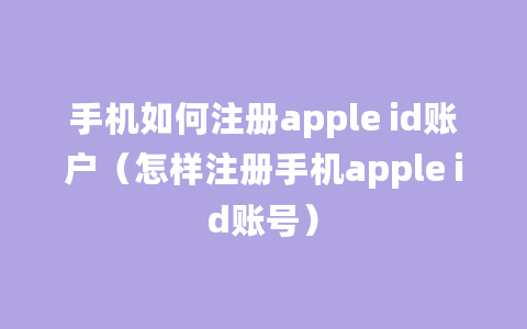 手机如何注册apple id账户（怎样注册手机apple id账号）