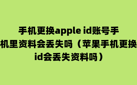 手机更换apple id账号手机里资料会丢失吗（苹果手机更换id会丢失资料吗）