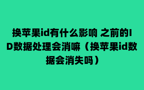 换苹果id有什么影响 之前的ID数据处理会消嘛（换苹果id数据会消失吗）