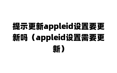 提示更新appleid设置要更新吗（appleid设置需要更新）