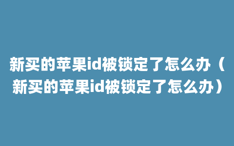 新买的苹果id被锁定了怎么办（新买的苹果id被锁定了怎么办）