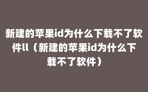 新建的苹果id为什么下载不了软件ll（新建的苹果id为什么下载不了软件）