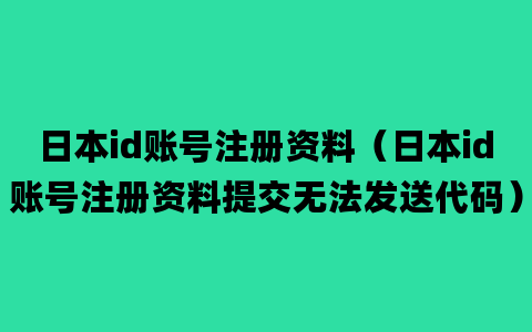 日本id账号注册资料（日本id账号注册资料提交无法发送代码）