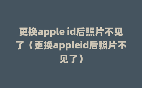 更换apple id后照片不见了（更换appleid后照片不见了）