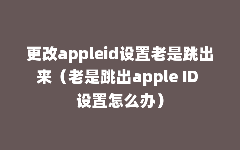 更改appleid设置老是跳出来（老是跳出apple ID 设置怎么办）