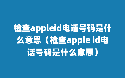 检查appleid电话号码是什么意思（检查apple id电话号码是什么意思）