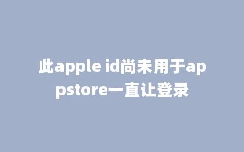 此apple id尚未用于appstore一直让登录