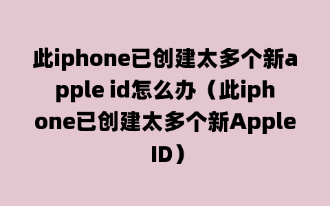 此iphone已创建太多个新apple id怎么办（此iphone已创建太多个新Apple ID）