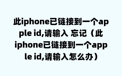 此iphone已链接到一个apple id,请输入 忘记（此iphone已链接到一个apple id,请输入怎么办）