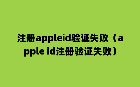 注册appleid验证失败（apple id注册验证失败）