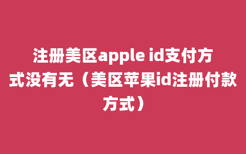 注册美区apple id支付方式没有无（美区苹果id注册付款方式）