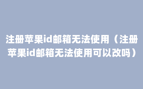 注册苹果id邮箱无法使用（注册苹果id邮箱无法使用可以改吗）