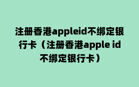 注册香港appleid不绑定银行卡（注册香港apple id不绑定银行卡）