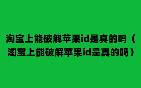 淘宝上能破解苹果id是真的吗（淘宝上能破解苹果id是真的吗）