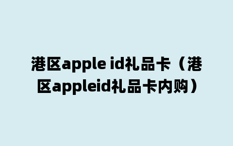 港区apple id礼品卡（港区appleid礼品卡内购）