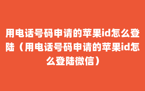 用电话号码申请的苹果id怎么登陆（用电话号码申请的苹果id怎么登陆微信）