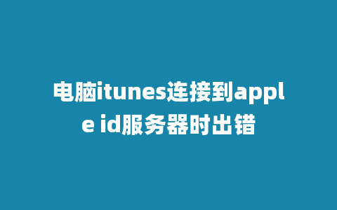 电脑itunes连接到apple id服务器时出错