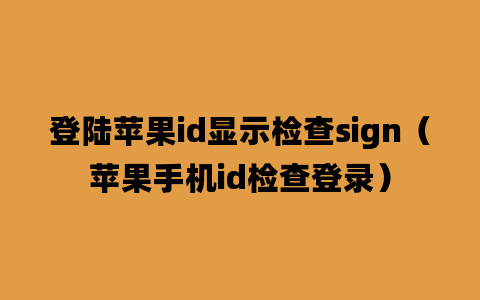 登陆苹果id显示检查sign（苹果手机id检查登录）