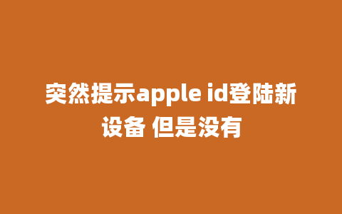 突然提示apple id登陆新设备 但是没有