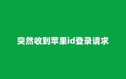 突然收到苹果id登录请求