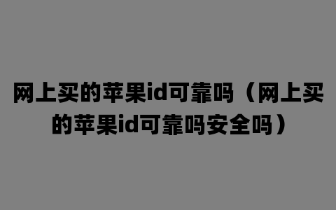 网上买的苹果id可靠吗（网上买的苹果id可靠吗安全吗）